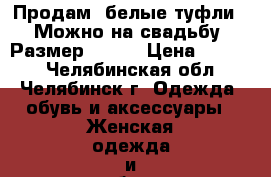 Продам  белые туфли . Можно на свадьбу. Размер 39-40 › Цена ­ 1 000 - Челябинская обл., Челябинск г. Одежда, обувь и аксессуары » Женская одежда и обувь   . Челябинская обл.,Челябинск г.